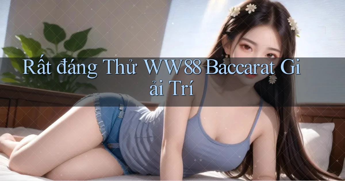 rất đáng thử ww88 baccarat giải trí