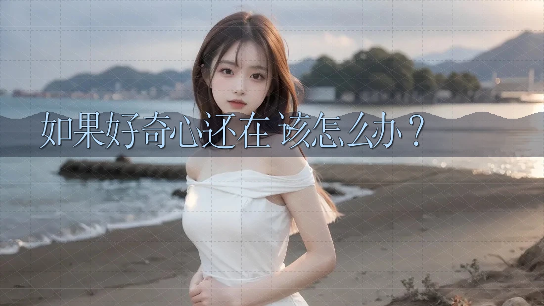 如果好奇心还在,该怎么办? 如果好奇心还在,该怎么办?