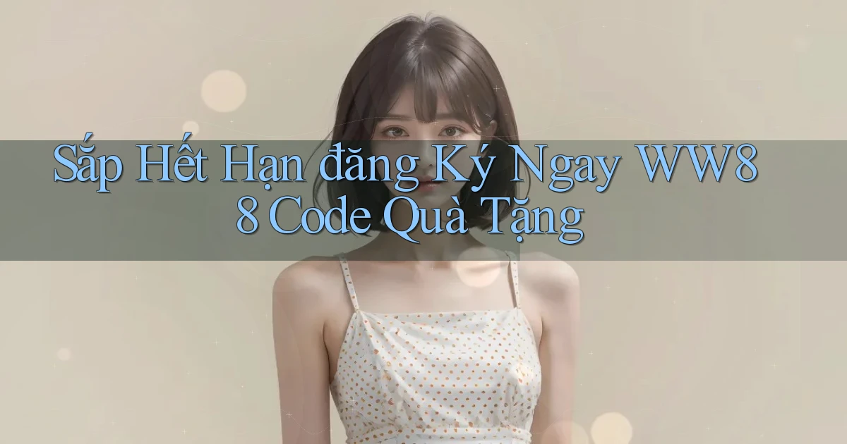 sắp hết hạn đăng ký ngay ww88 code quà tặng