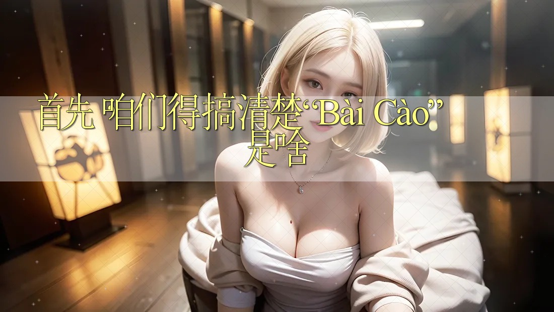 首先,咱们得搞清楚“Bài Cào”是啥 首先,咱们得搞清楚“Bài Cào”是啥