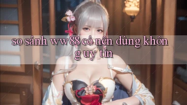 so sánh ww88 có nên dùng không uy tín