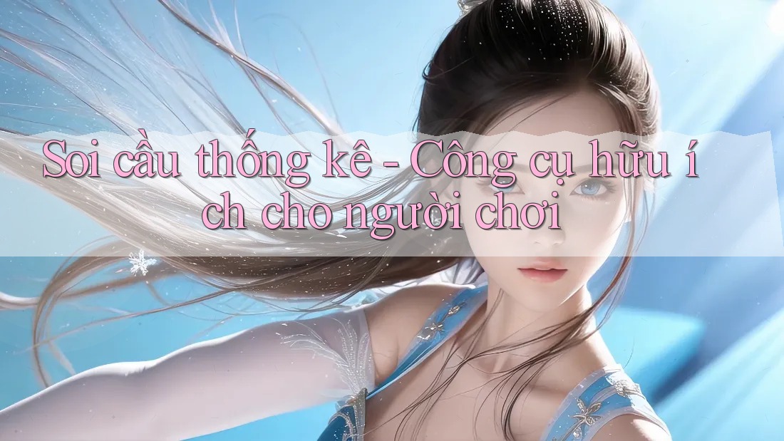 Soi cầu thống kê - Công cụ hữu ích cho người chơi Soi cầu thống kê - Công cụ hữu ích cho người chơi