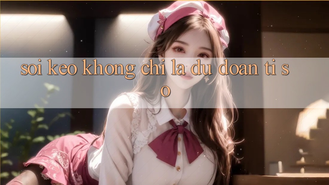 “Soi Kèo” Không Chỉ Là Dự Đoán Tỉ Số “Soi Kèo” Không Chỉ Là Dự Đoán Tỉ Số