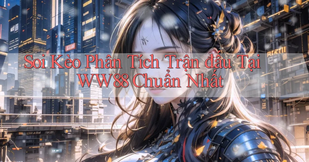 soi kèo phân tích trận đấu tại ww88 chuẩn nhất