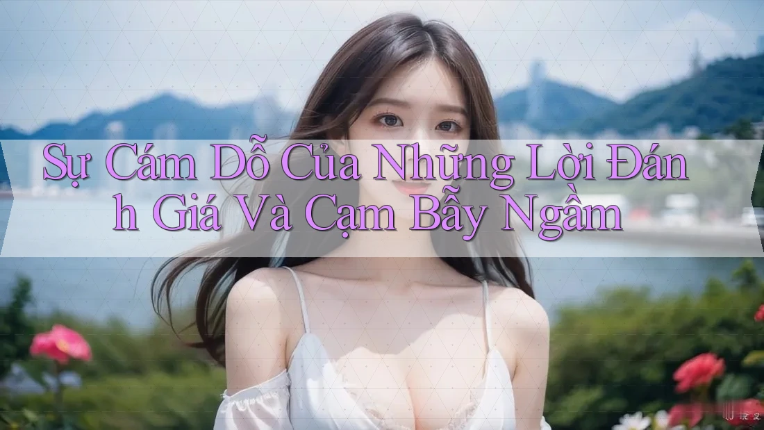 Sự Cám Dỗ Của Những Lời Đánh Giá Và Cạm Bẫy Ngầm Sự Cám Dỗ Của Những Lời Đánh Giá Và Cạm Bẫy Ngầm