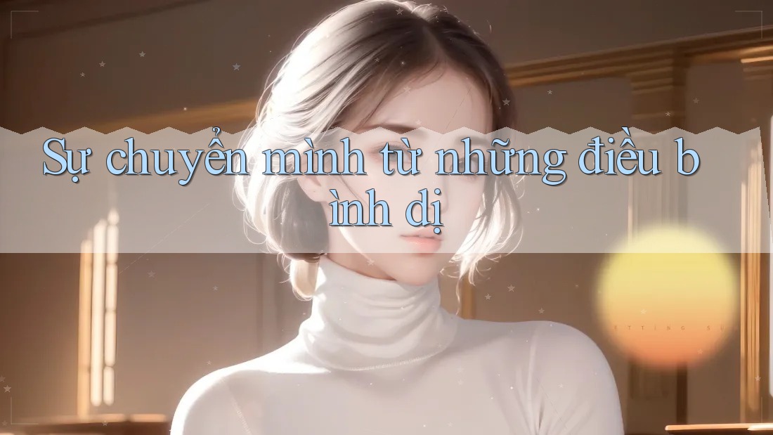 Sự chuyển mình từ những điều bình dị Sự chuyển mình từ những điều bình dị