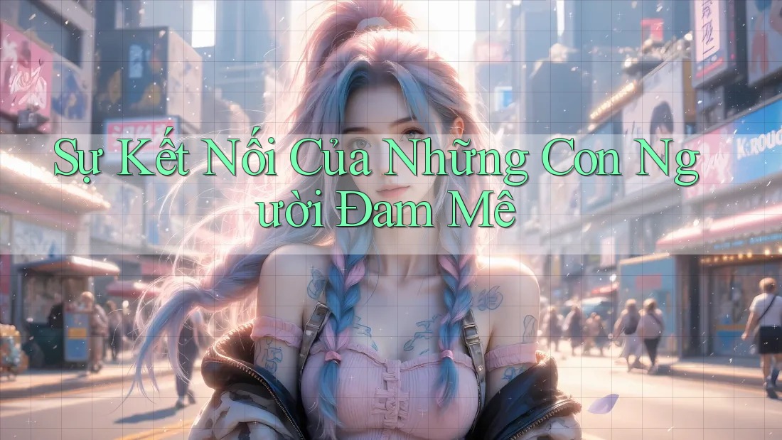 Sự Kết Nối Của Những Con Người Đam Mê Sự Kết Nối Của Những Con Người Đam Mê