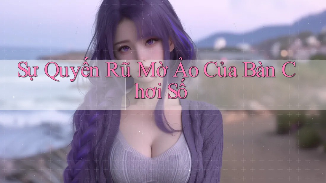 Sự Quyến Rũ Mờ Ảo Của Bàn Chơi Số Sự Quyến Rũ Mờ Ảo Của Bàn Chơi Số