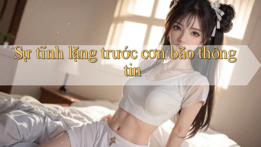 Sự tĩnh lặng trước cơn bão thông tin Sự tĩnh lặng trước cơn bão thông tin