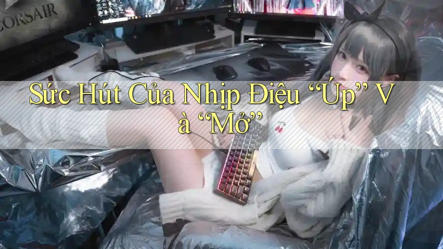 Sức Hút Của Nhịp Điệu “Úp” Và “Mở” Sức Hút Của Nhịp Điệu “Úp” Và “Mở”