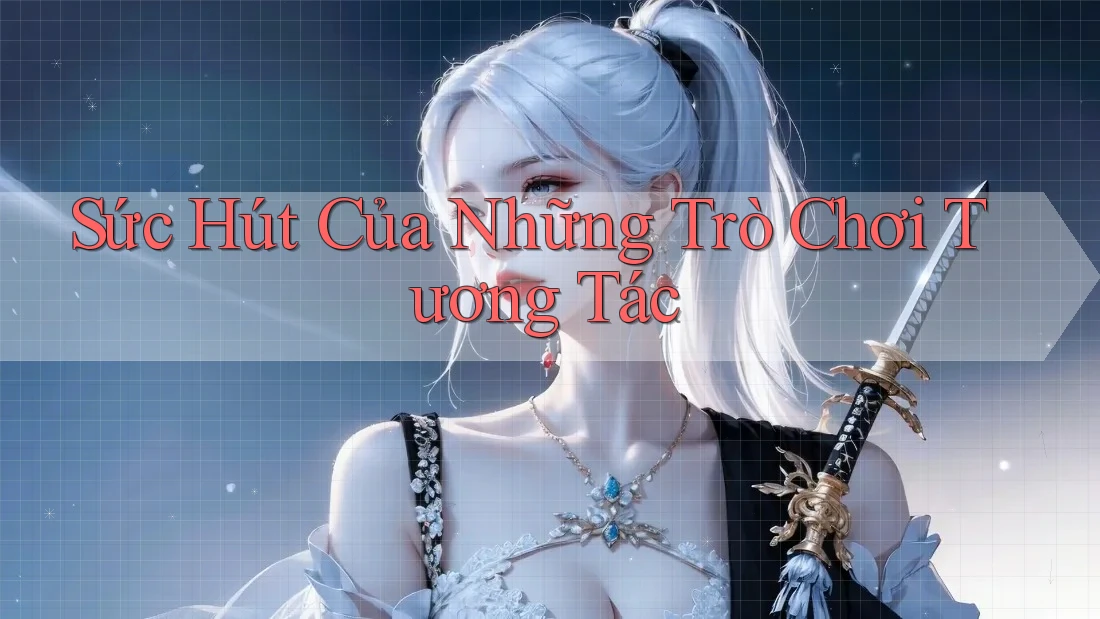 Sức Hút Của Những Trò Chơi Tương Tác Sức Hút Của Những Trò Chơi Tương Tác