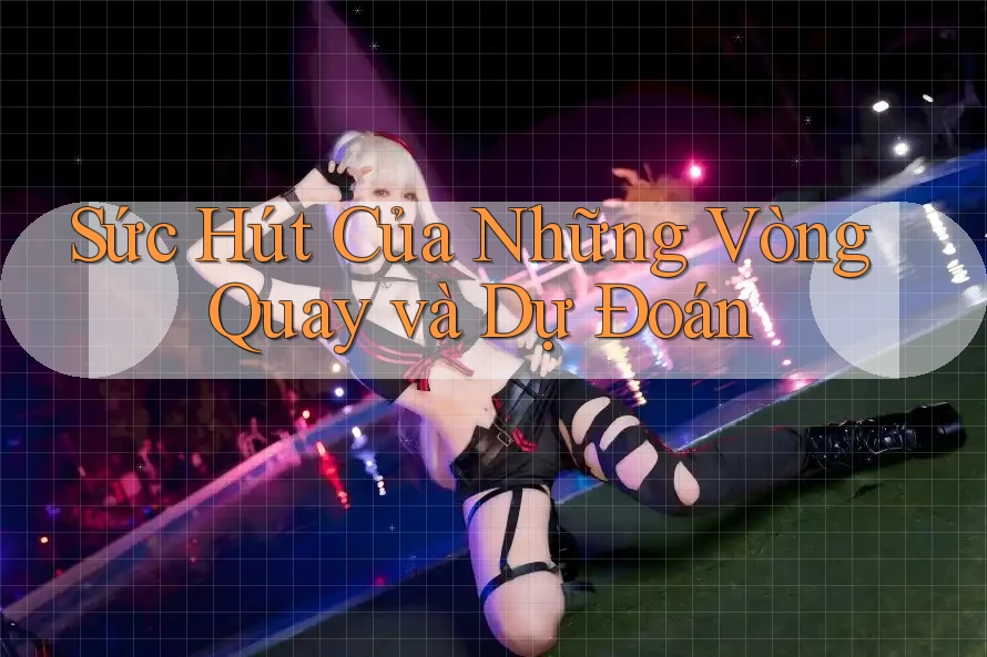 Sức Hút Của Những Vòng Quay và Dự Đoán Sức Hút Của Những Vòng Quay và Dự Đoán