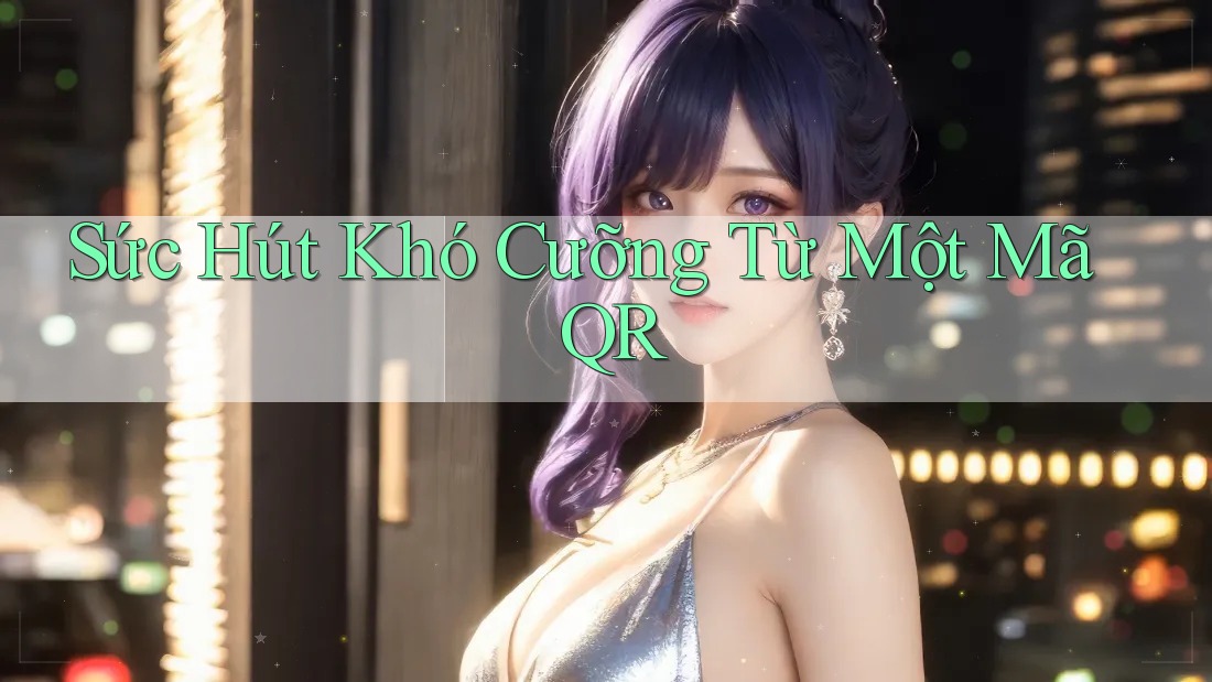 Sức Hút Khó Cưỡng Từ Một Mã QR Sức Hút Khó Cưỡng Từ Một Mã QR