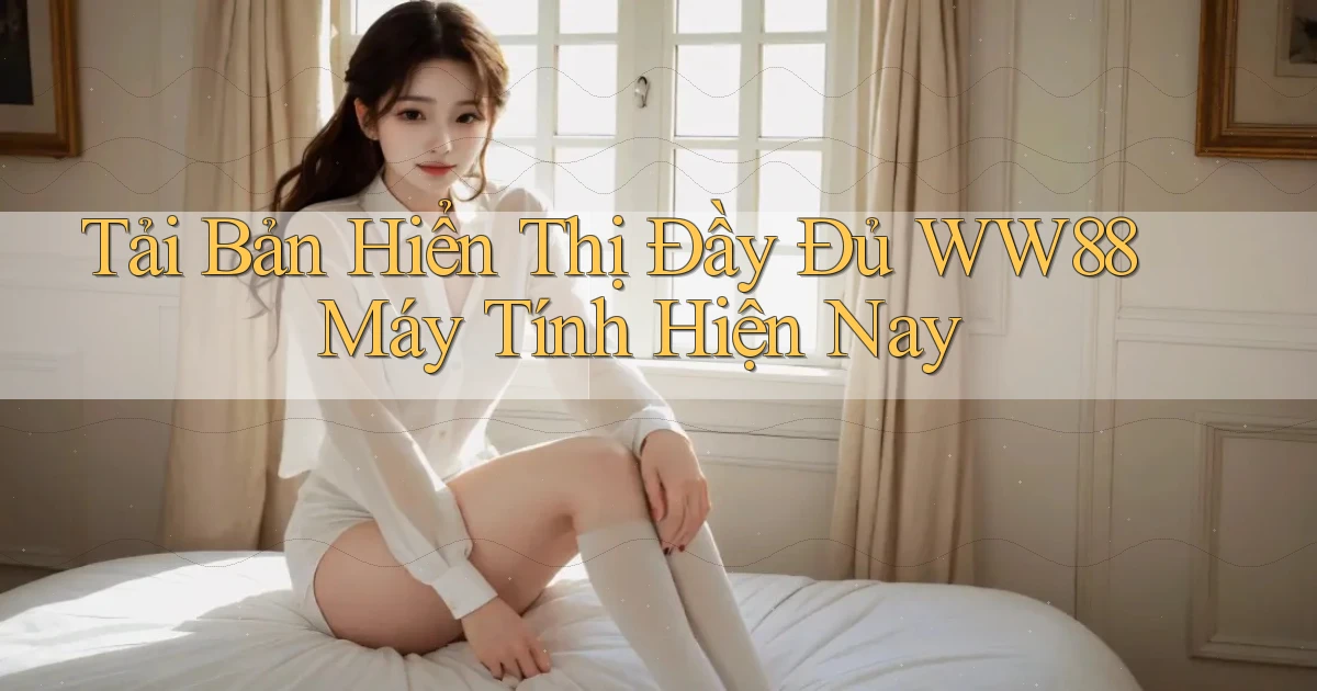 tải bản hiển thị đầy đủ ww88 máy tính hiện nay