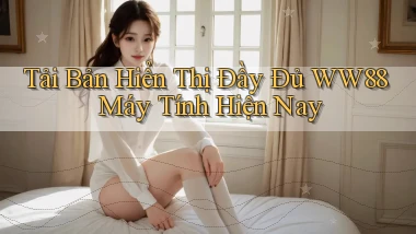 tải bản hiển thị đầy đủ ww88 máy tính hiện nay