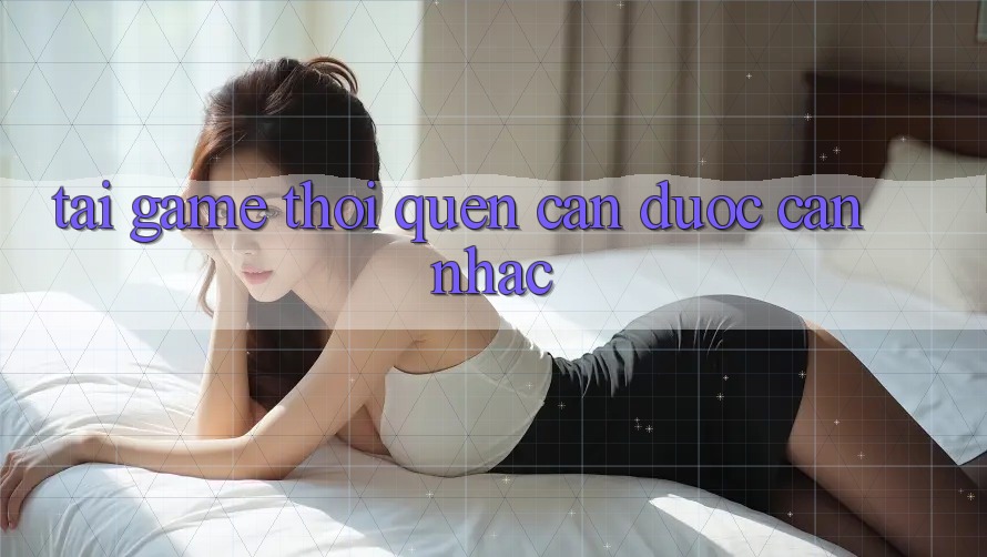 “Tải Game” – Thói Quen Cần Được Cân Nhắc “Tải Game” – Thói Quen Cần Được Cân Nhắc