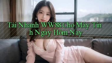 tải nhanh ww88 cho máy tính ngày hôm nay