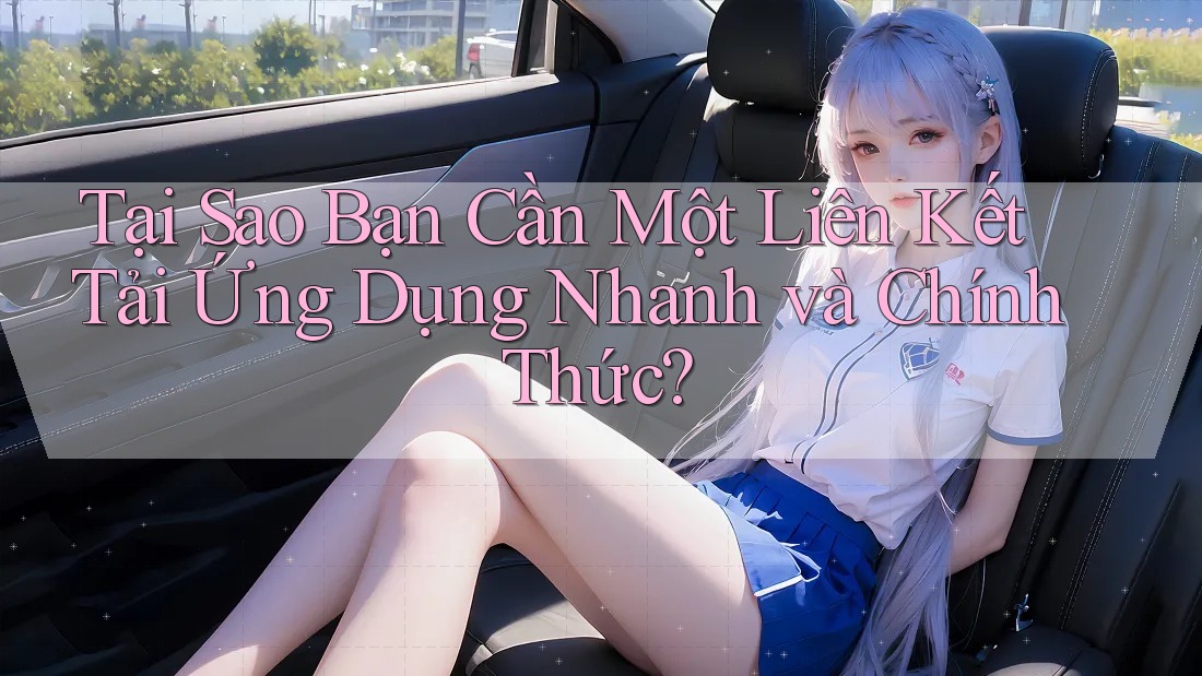 Tại Sao Bạn Cần Một Liên Kết Tải Ứng Dụng Nhanh và Chính Thức? Tại Sao Bạn Cần Một Liên Kết Tải Ứng Dụng Nhanh và Chính Thức?
