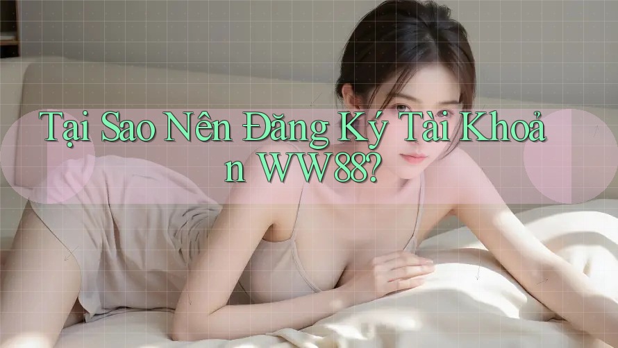 Tại Sao Nên Đăng Ký Tài Khoản WW88? Tại Sao Nên Đăng Ký Tài Khoản WW88?