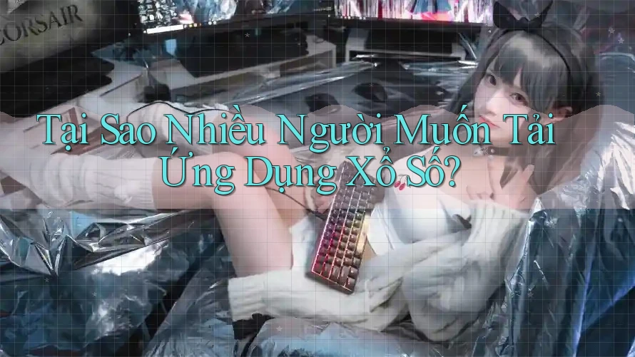 Tại Sao Nhiều Người Muốn Tải Ứng Dụng Xổ Số?