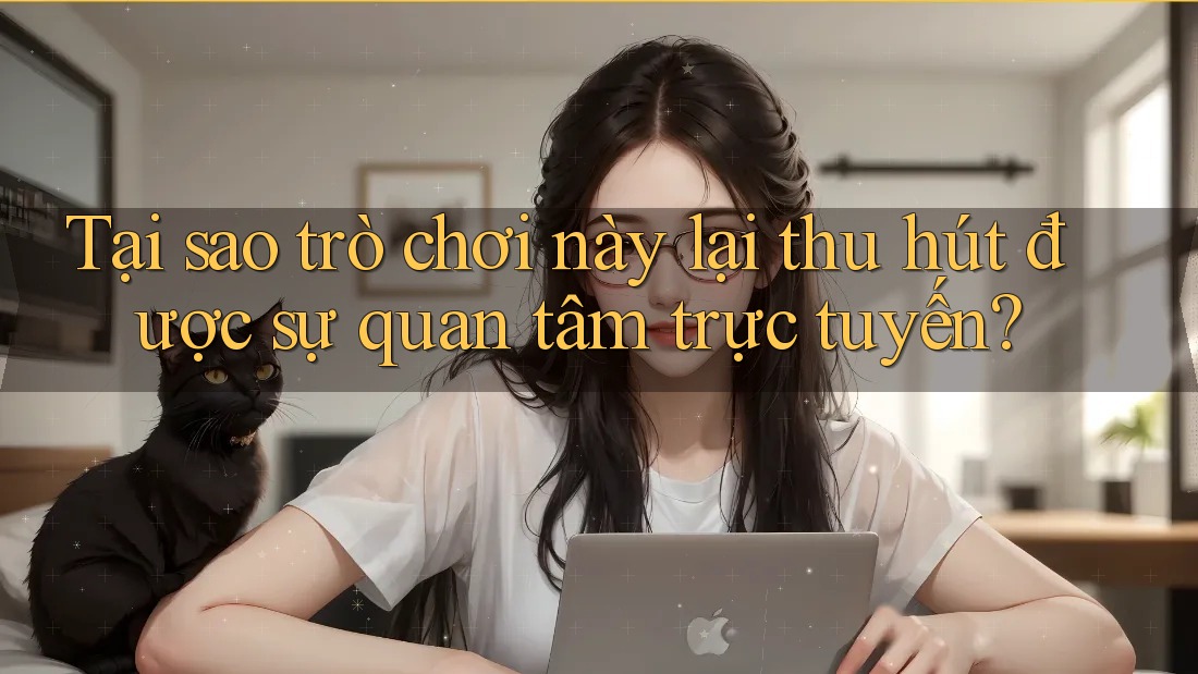 Tại sao trò chơi này lại thu hút được sự quan tâm trực tuyến?