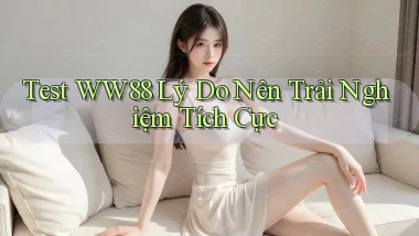 test ww88 lý do nên trải nghiệm tích cực