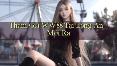 tham gia ww88 tại Long An mới ra