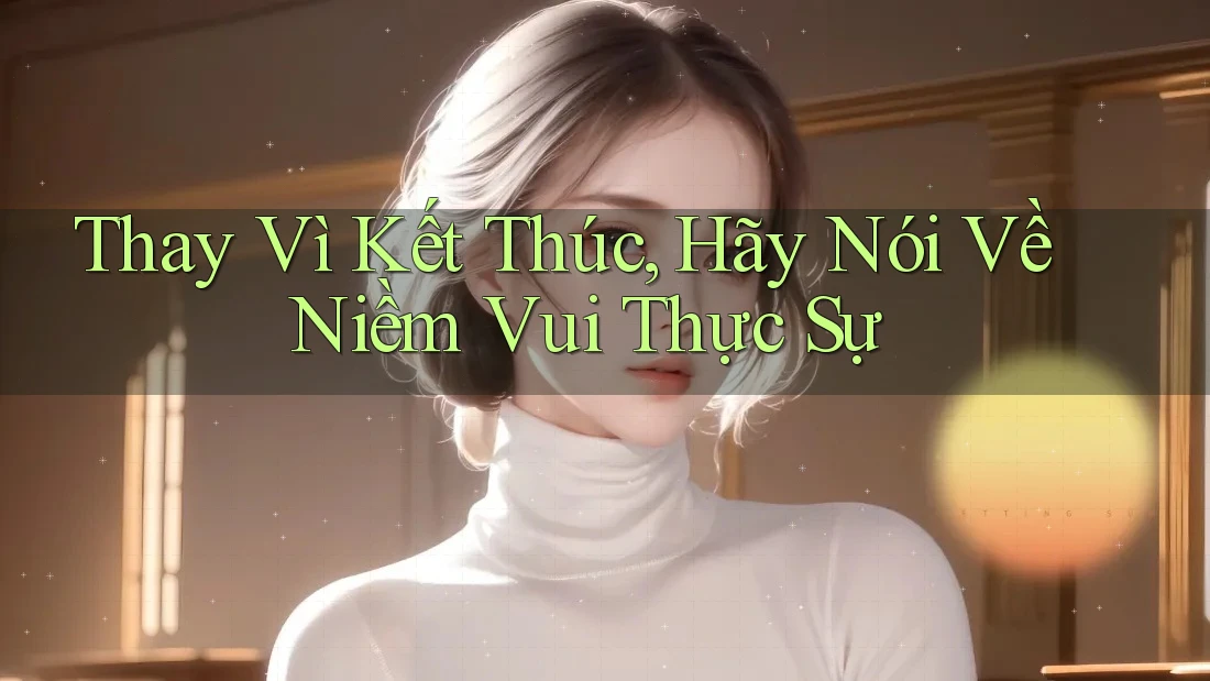Thay Vì Kết Thúc, Hãy Nói Về Niềm Vui Thực Sự