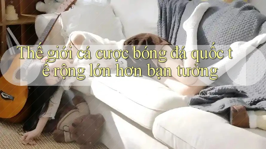 Thế giới cá cược bóng đá quốc tế rộng lớn hơn bạn tưởng Thế giới cá cược bóng đá quốc tế rộng lớn hơn bạn tưởng