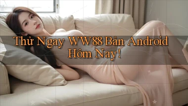 thử ngay ww88 bản android hôm nay