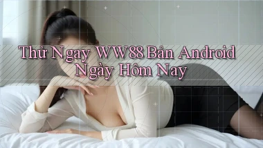 thử ngay ww88 bản android ngày hôm nay