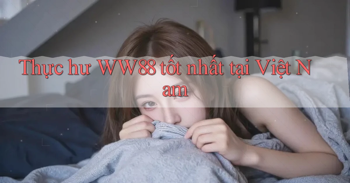 thực hư ww88 tốt nhất tại việt nam