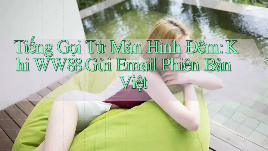 Tiếng Gọi Từ Màn Hình Đêm: Khi WW88 Gửi Email Phiên Bản Việt Tiếng Gọi Từ Màn Hình Đêm: Khi WW88 Gửi Email Phiên Bản Việt