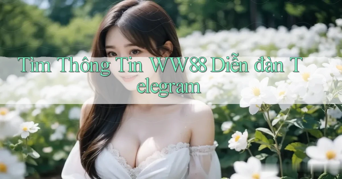 tìm thông tin ww88 diễn đàn telegram