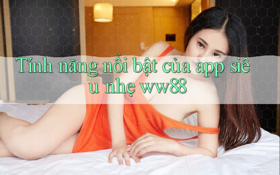 Tính năng nổi bật của app siêu nhẹ ww88 Tính năng nổi bật của app siêu nhẹ ww88
