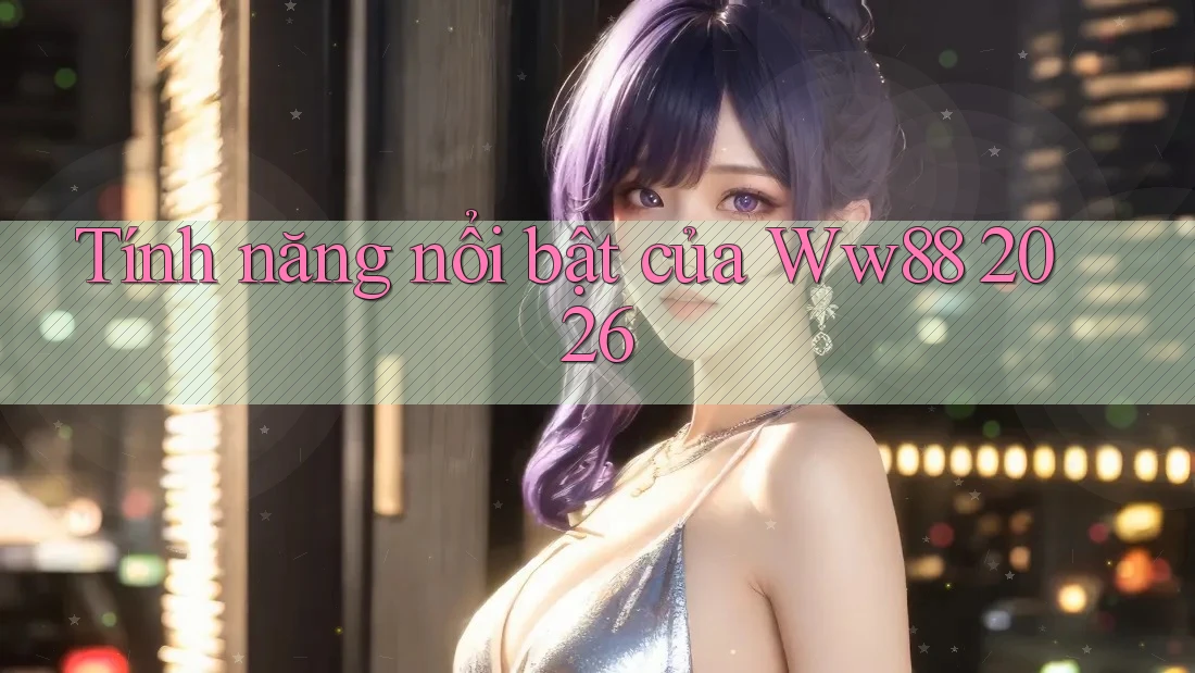 Tính năng nổi bật của Ww88 2026