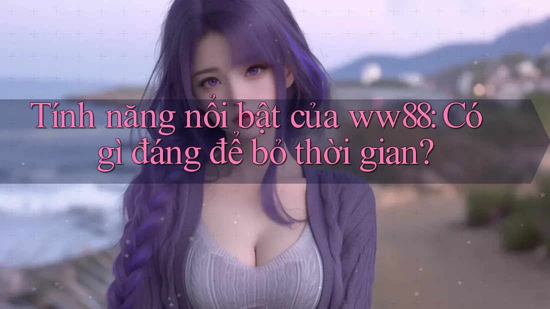 Tính năng nổi bật của ww88: Có gì đáng để bỏ thời gian? Tính năng nổi bật của ww88: Có gì đáng để bỏ thời gian?