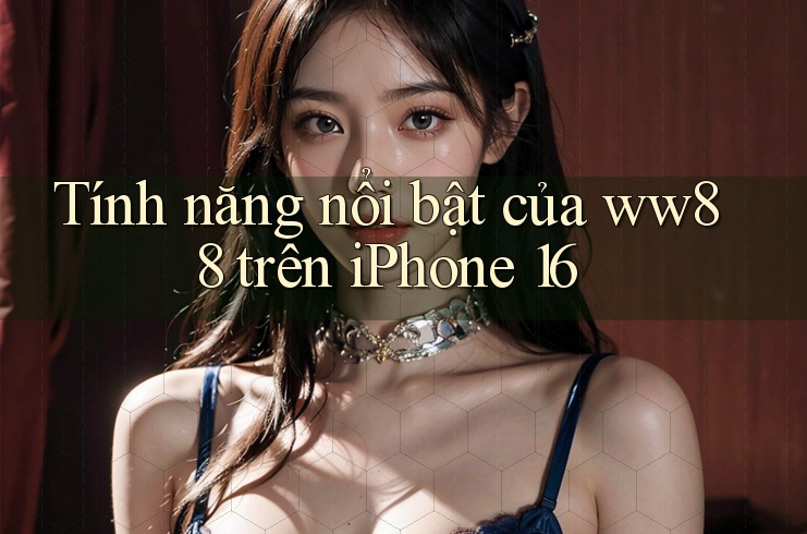 Tính năng nổi bật của ww88 trên iPhone 16 Tính năng nổi bật của ww88 trên iPhone 16