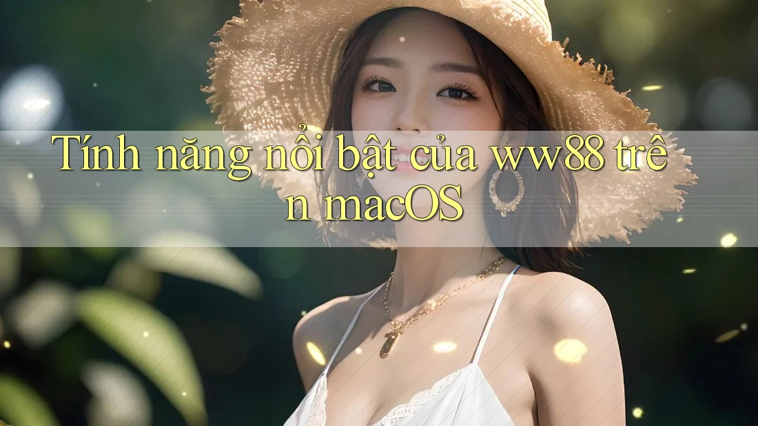 Tính năng nổi bật của ww88 trên macOS