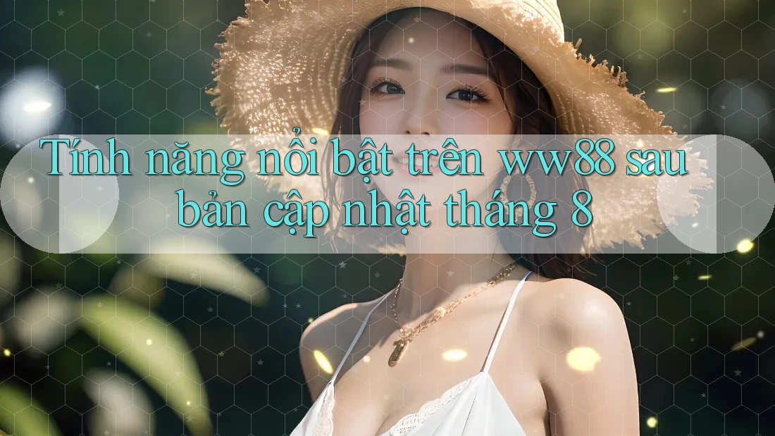 Tính năng nổi bật trên ww88 sau bản cập nhật tháng 8 Tính năng nổi bật trên ww88 sau bản cập nhật tháng 8