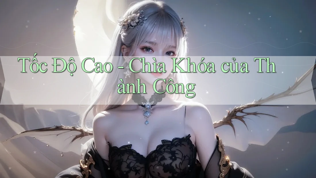 Tốc Độ Cao - Chìa Khóa của Thành Công Tốc Độ Cao - Chìa Khóa của Thành Công