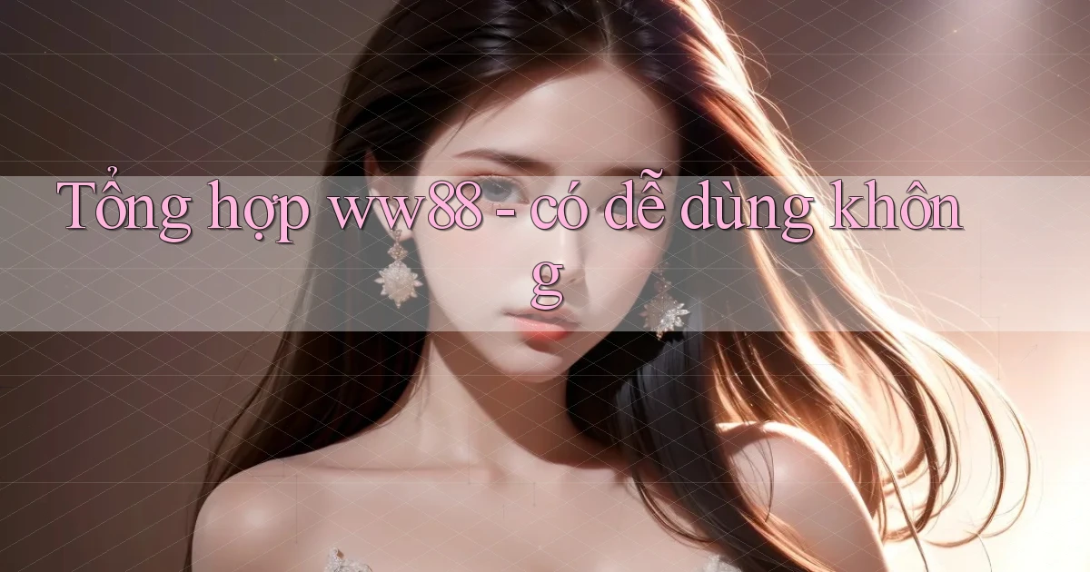 Tổng hợp ww88   có dễ dùng không