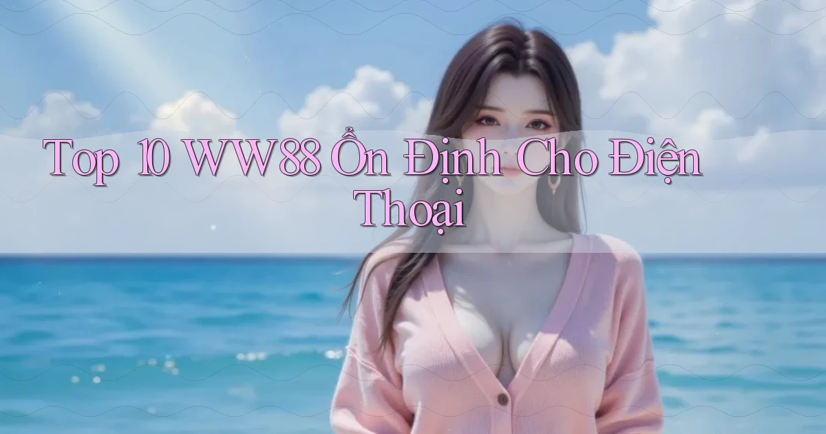 top 10 ww88 ổn định cho điện thoại