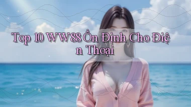 top 10 ww88 ổn định cho điện thoại