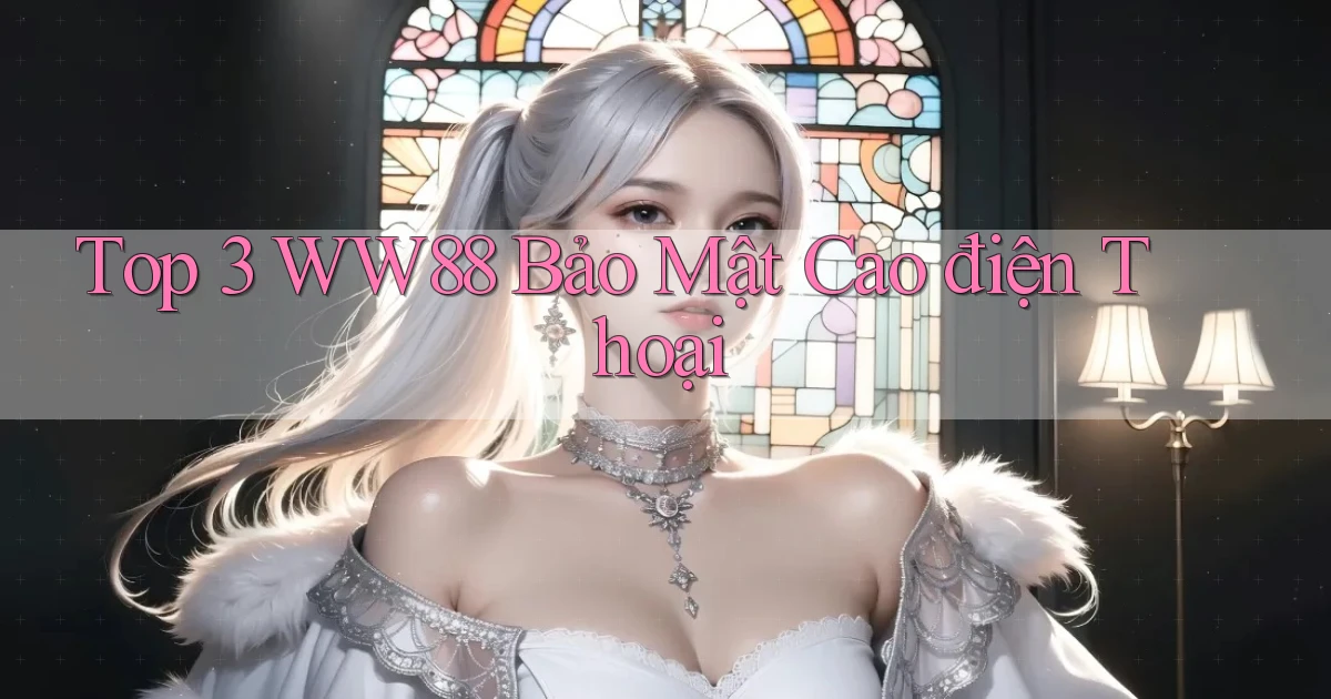 top 3 ww88 bảo mật cao điện thoại