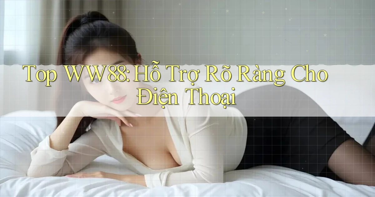 top ww88 hỗ trợ rõ ràng cho điện thoại