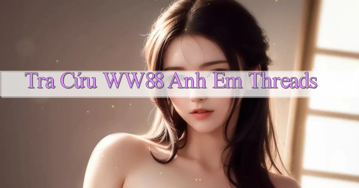 tra cứu ww88 anh em threads
