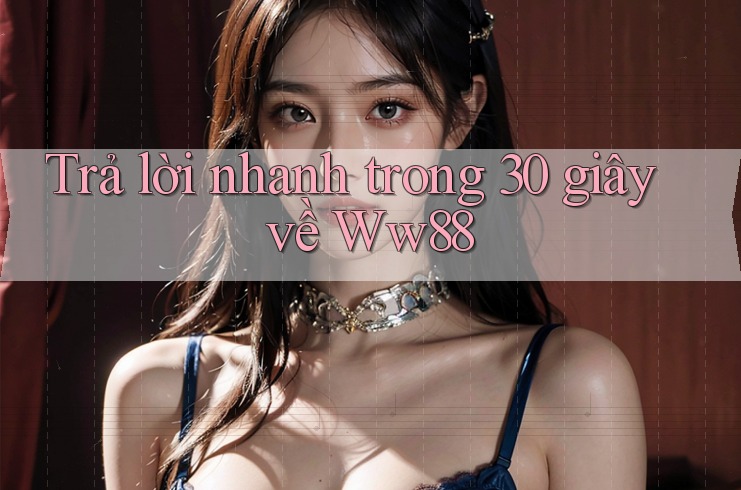 Trả lời nhanh trong 30 giây về ww88 Trả lời nhanh trong 30 giây về ww88