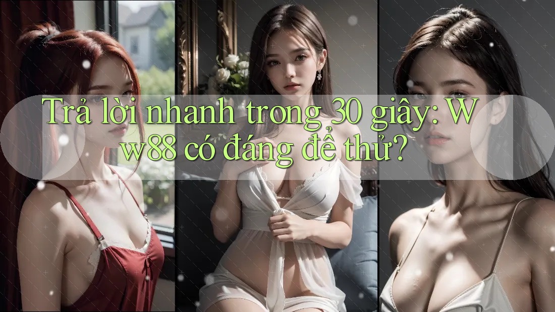 Trả lời nhanh trong 30 giây: Ww88 có đáng để thử? Trả lời nhanh trong 30 giây: Ww88 có đáng để thử?