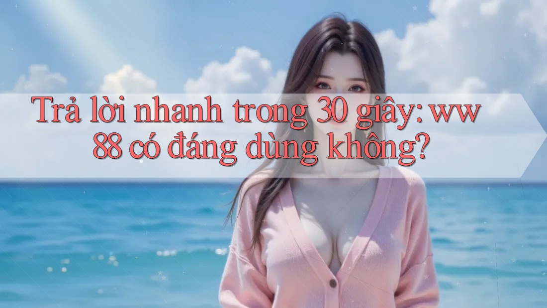Trả lời nhanh trong 30 giây: ww88 có đáng dùng không? Trả lời nhanh trong 30 giây: ww88 có đáng dùng không?
